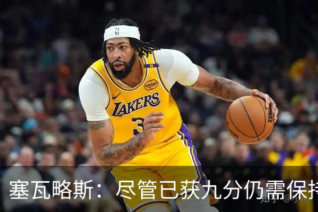 塞瓦略斯：尽管已获九分仍需保持专注，这仅仅是个开端